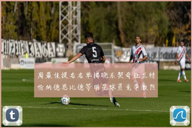 周最佳提名名单揭晓东契奇杜兰特伦纳德恩比德等明星球员竞争激烈