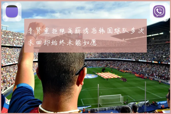 李贤重拒绝高薪诱惑韩国球队多次求回却始终未能如愿
