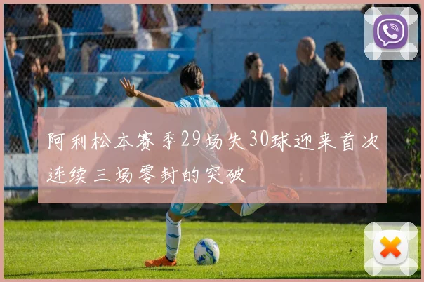 阿利松本赛季29场失30球迎来首次连续三场零封的突破