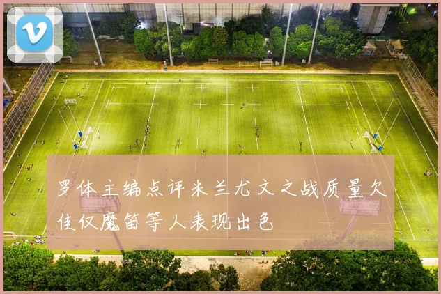 罗体主编点评米兰尤文之战质量欠佳仅魔笛等人表现出色