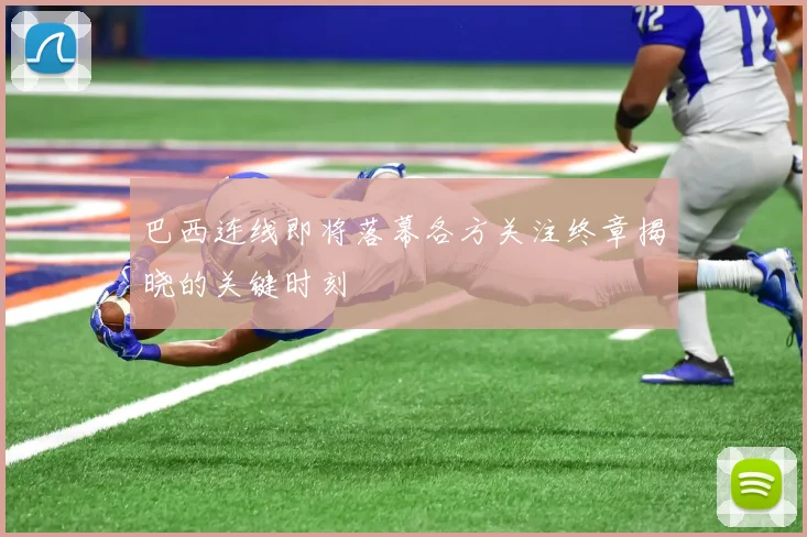 巴西连线即将落幕各方关注终章揭晓的关键时刻