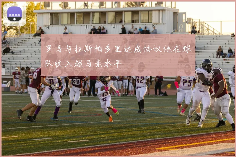 罗马与拉斯帕多里达成协议他在球队收入超马竞水平