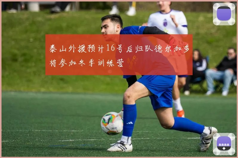 泰山外援预计16号后归队德尔加多将参加冬季训练营
