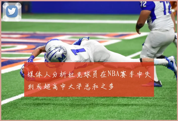 媒体人分析杜克球员在NBA赛季中失利或超高中大学总和之多