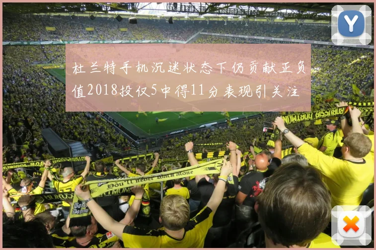 杜兰特手机沉迷状态下仍贡献正负值2018投仅5中得11分表现引关注