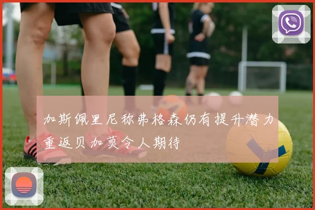 加斯佩里尼称弗格森仍有提升潜力重返贝加莫令人期待