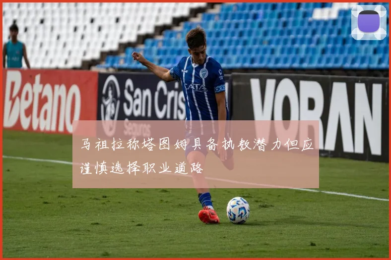 马祖拉称塔图姆具备执教潜力但应谨慎选择职业道路