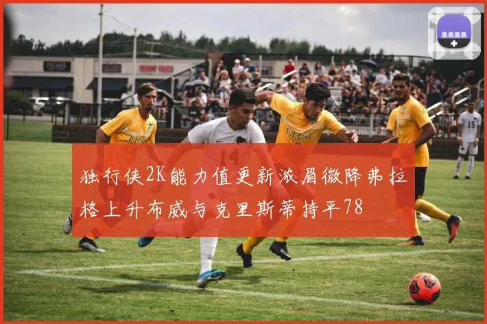 独行侠2K能力值更新浓眉微降弗拉格上升布威与克里斯蒂持平78