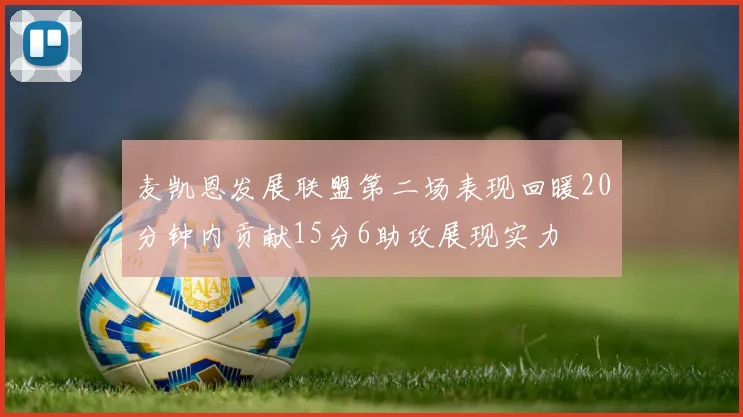 麦凯恩发展联盟第二场表现回暖20分钟内贡献15分6助攻展现实力