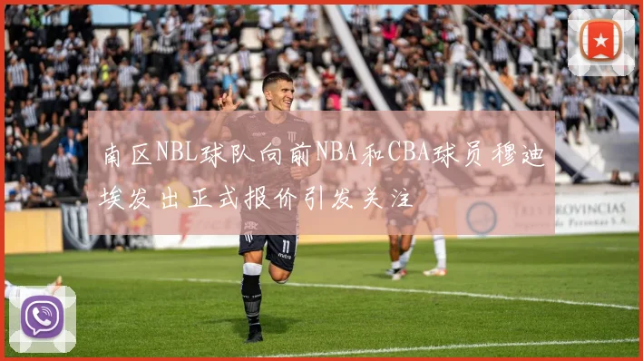 南区NBL球队向前NBA和CBA球员穆迪埃发出正式报价引发关注