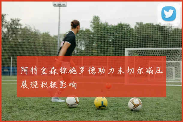 阿特金森称施罗德助力米切尔减压展现积极影响