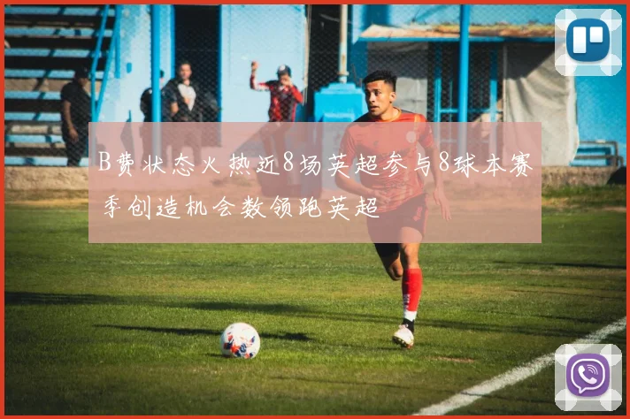 B费状态火热近8场英超参与8球本赛季创造机会数领跑英超