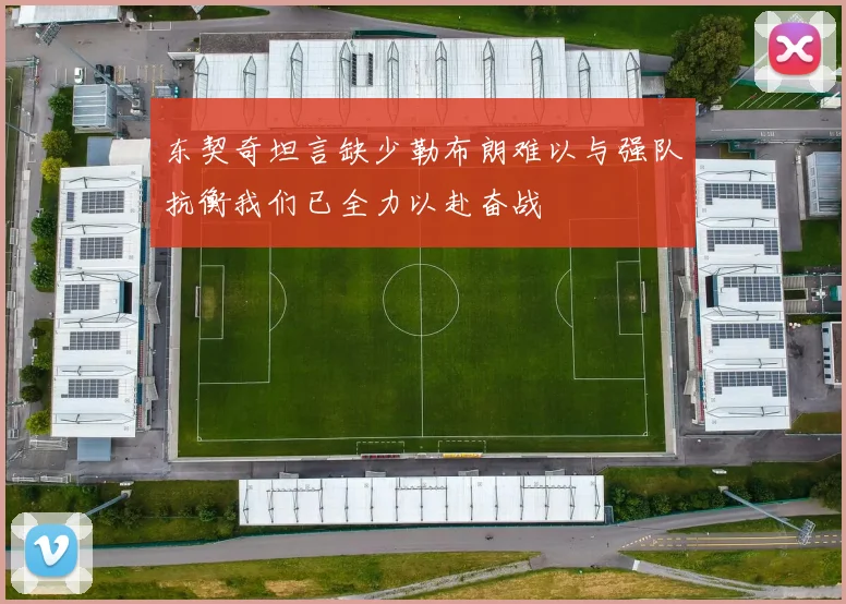 东契奇坦言缺少勒布朗难以与强队抗衡我们已全力以赴奋战