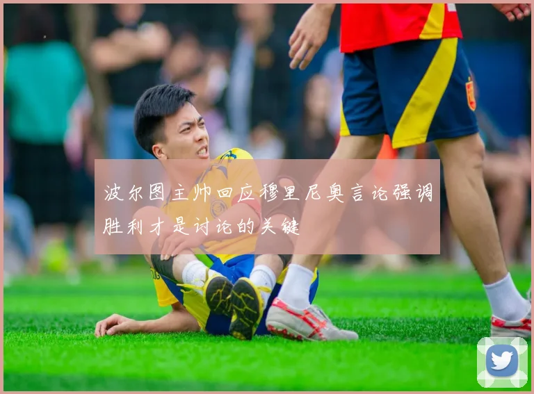 波尔图主帅回应穆里尼奥言论强调胜利才是讨论的关键