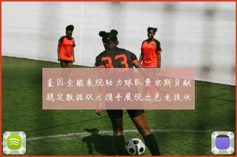 奎因全能表现助力球队费尔斯贡献稳定数据双方携手展现出色竞技状态