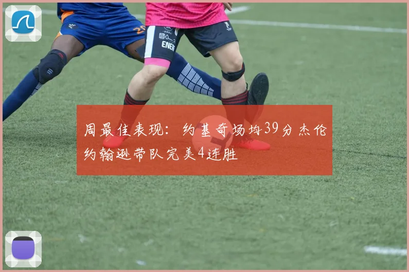 周最佳表现：约基奇场均39分杰伦约翰逊带队完美4连胜