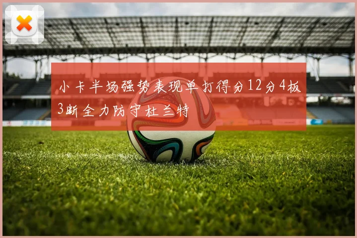小卡半场强势表现单打得分12分4板3断全力防守杜兰特