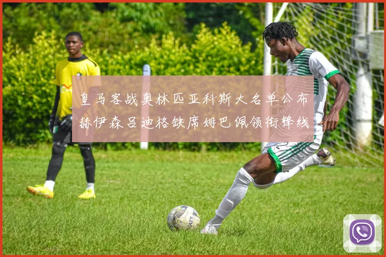 皇马客战奥林匹亚科斯大名单公布赫伊森吕迪格缺席姆巴佩领衔锋线阵容