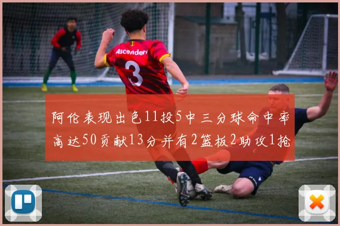 阿伦表现出色11投5中三分球命中率高达50贡献13分并有2篮板2助攻1抢断1盖帽