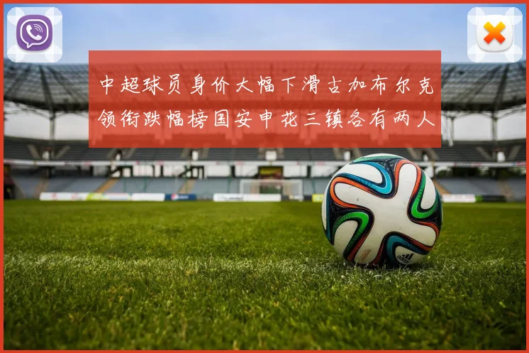 中超球员身价大幅下滑古加布尔克领衔跌幅榜国安申花三镇各有两人上榜