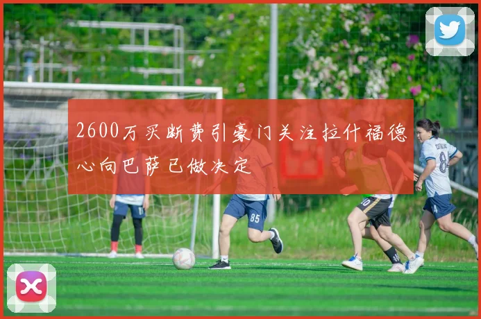 2600万买断费引豪门关注拉什福德心向巴萨已做决定