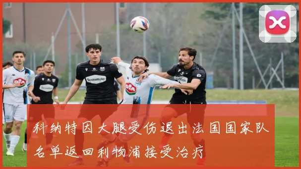 科纳特因大腿受伤退出法国国家队名单返回利物浦接受治疗