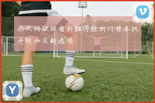 西汉姆欲租借利雅得胜利门将本托并附加买断选项