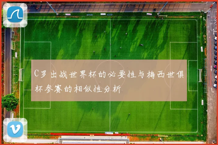 C罗出战世界杯的必要性与梅西世俱杯参赛的相似性分析